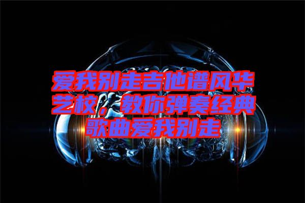 愛我別走吉他譜風華藝校，教你彈奏經(jīng)典歌曲愛我別走