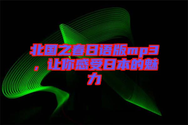 北國之春日語版mp3，讓你感受日本的魅力