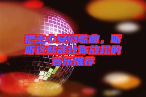 把主心安慰歌曲，聽聽這些能讓你放松的音樂推薦