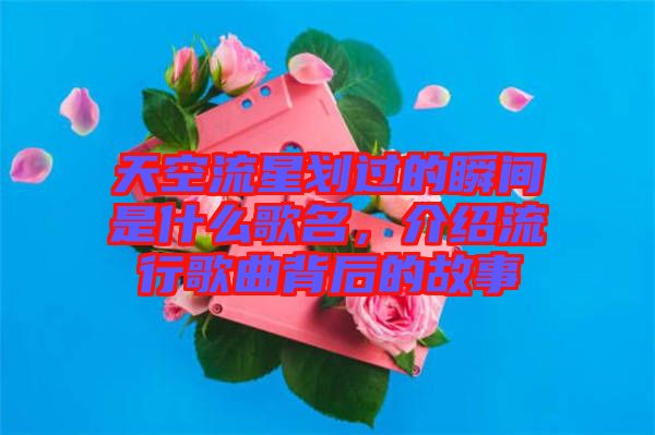 天空流星劃過(guò)的瞬間是什么歌名，介紹流行歌曲背后的故事