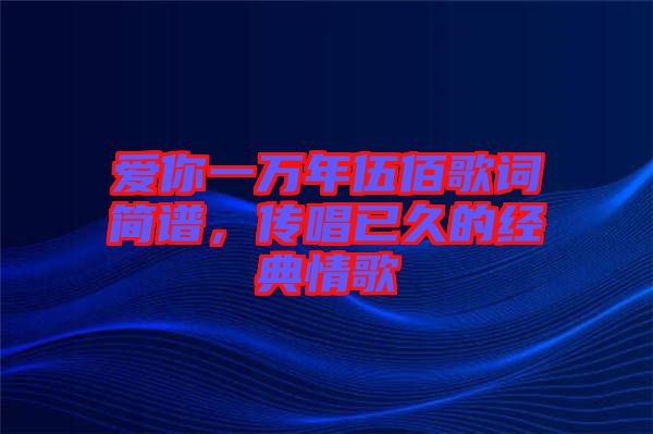 愛你一萬年伍佰歌詞簡譜，傳唱已久的經(jīng)典情歌