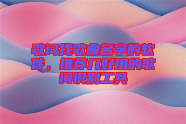 歌詞找歌曲名字的軟件，推薦幾好用的歌詞識別工具