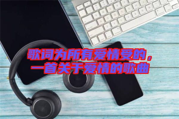 歌詞為所有愛情受的，一首關(guān)于愛情的歌曲