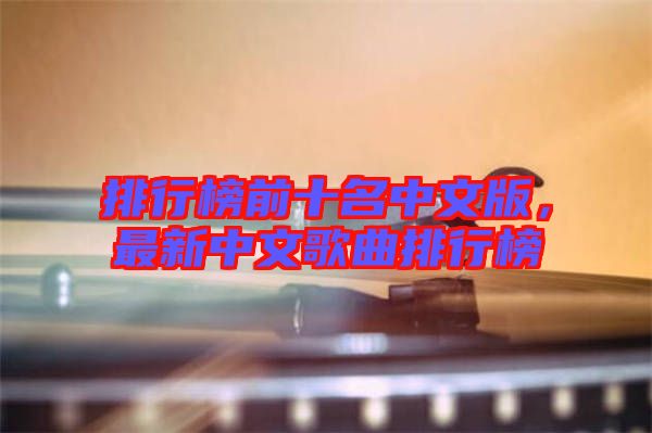 排行榜前十名中文版，最新中文歌曲排行榜