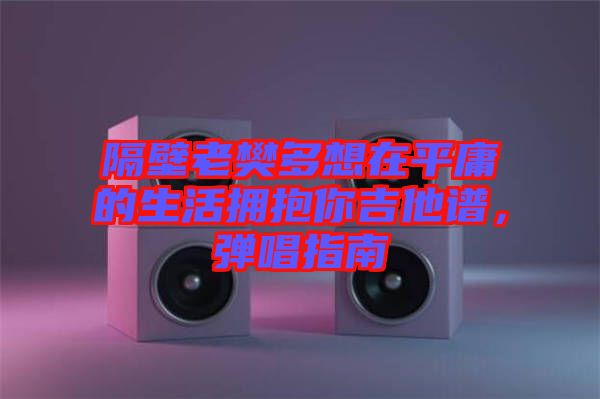 隔壁老樊多想在平庸的生活擁抱你吉他譜，彈唱指南