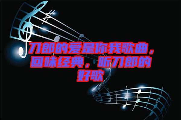 刀郎的愛是你我歌曲，回味經(jīng)典，聽刀郎的好歌