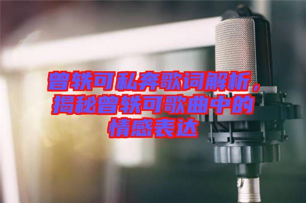 曾軼可私奔歌詞解析，揭秘曾軼可歌曲中的情感表達