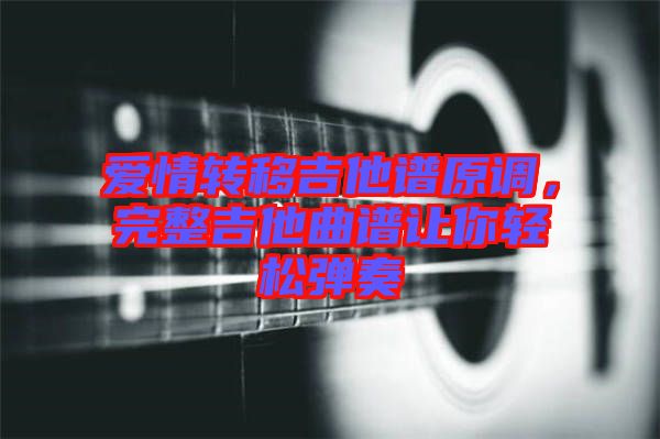 愛情轉(zhuǎn)移吉他譜原調(diào)，完整吉他曲譜讓你輕松彈奏