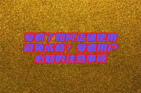 愛瘋了如何正確使用避免成癮？愛瘋用戶必知的注意事項(xiàng)