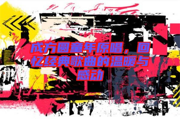 成方圓童年原唱，回憶經(jīng)典歌曲的溫暖與感動