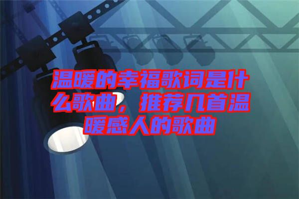 溫暖的幸福歌詞是什么歌曲，推薦幾首溫暖感人的歌曲