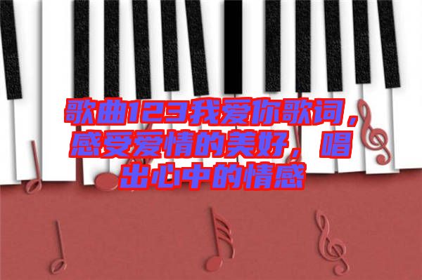 歌曲123我愛你歌詞，感受愛情的美好，唱出心中的情感