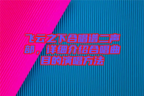 飛云之下合唱譜二聲部，詳細(xì)介紹合唱曲目的演唱方法