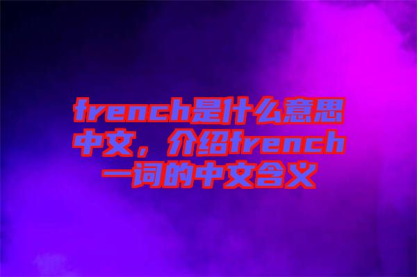 french是什么意思中文，介紹french一詞的中文含義