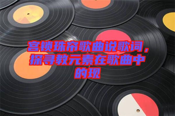 宮鎖珠簾歌曲說歌詞，探尋教元素在歌曲中的現(xiàn)