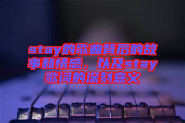 stay的歌曲背后的故事和情感，以及stay歌詞的深刻意義