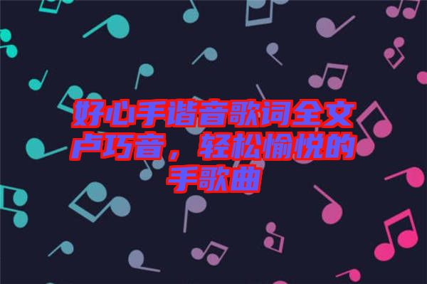 好心手諧音歌詞全文盧巧音，輕松愉悅的手歌曲