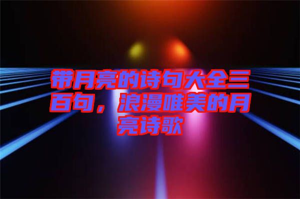 帶月亮的詩句大全三百句，浪漫唯美的月亮詩歌