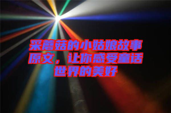 采蘑菇的小姑娘故事原文，讓你感受童話世界的美好