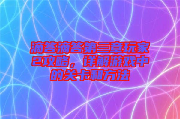 滴答滴答第三章玩家2攻略，詳解游戲中的關(guān)卡和方法