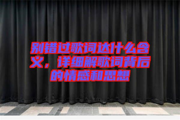 別錯(cuò)過歌詞達(dá)什么含義，詳細(xì)解歌詞背后的情感和思想