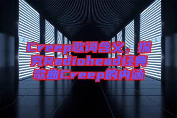 Creep歌詞含義，探究Radiohead經(jīng)典歌曲Creep的內(nèi)涵