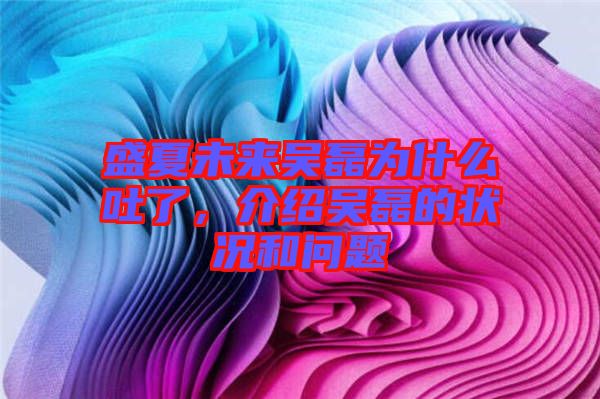 盛夏未來吳磊為什么吐了，介紹吳磊的狀況和問題