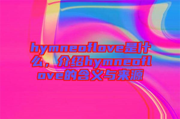 hymneoflove是什么，介紹hymneoflove的含義與來源