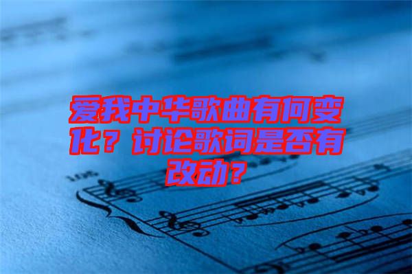 愛我中華歌曲有何變化？討論歌詞是否有改動？