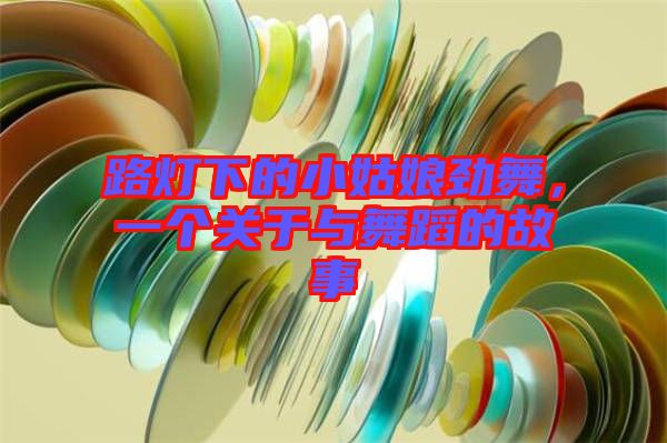 路燈下的小姑娘勁舞，一個關(guān)于與舞蹈的故事