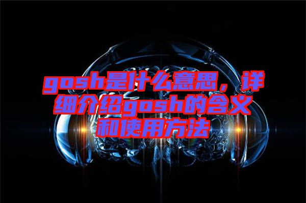 gosh是什么意思，詳細(xì)介紹gosh的含義和使用方法