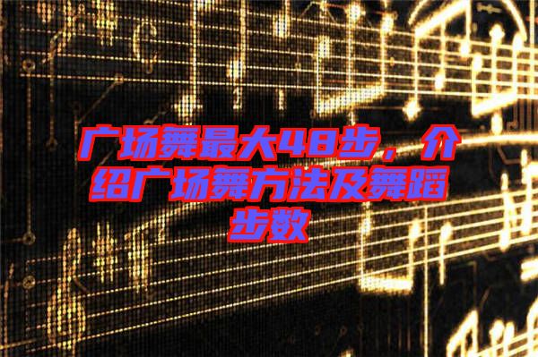 廣場舞最大48步，介紹廣場舞方法及舞蹈步數(shù)