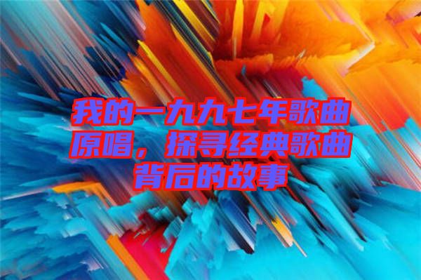 我的一九九七年歌曲原唱，探尋經(jīng)典歌曲背后的故事