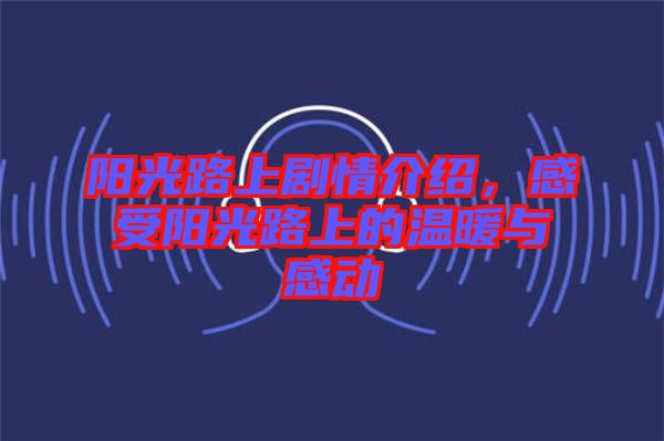 陽光路上劇情介紹，感受陽光路上的溫暖與感動