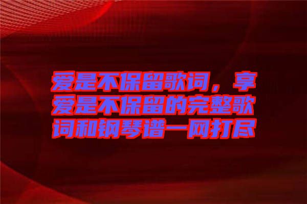 愛是不保留歌詞，享愛是不保留的完整歌詞和鋼琴譜一網(wǎng)打盡