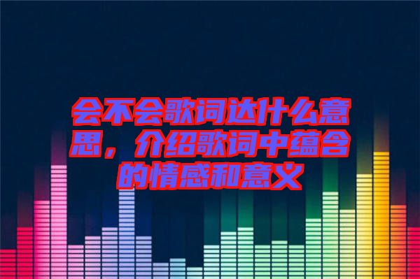 會不會歌詞達(dá)什么意思，介紹歌詞中蘊(yùn)含的情感和意義