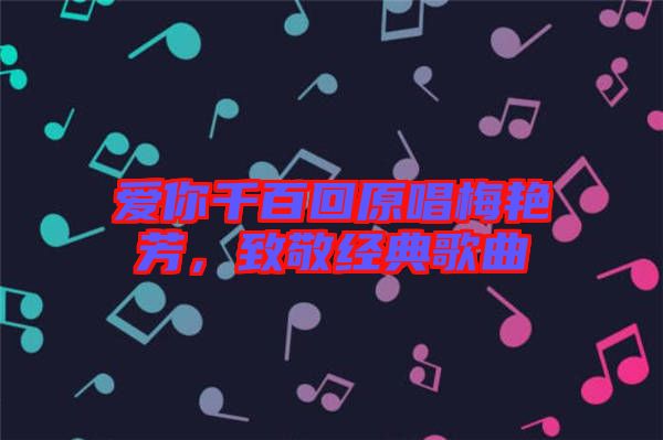 愛你千百回原唱梅艷芳，致敬經(jīng)典歌曲