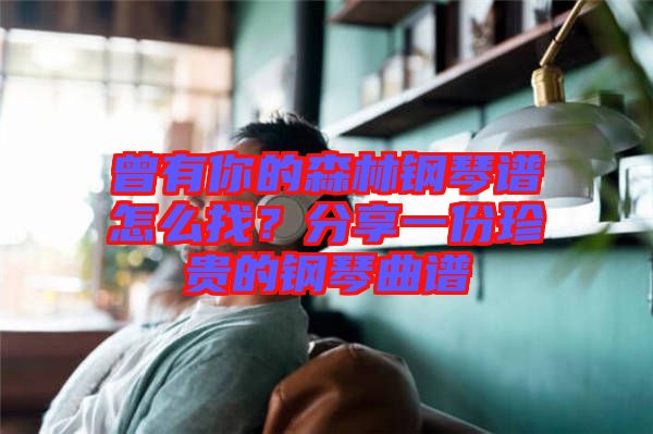 曾有你的森林鋼琴譜怎么找？分享一份珍貴的鋼琴曲譜