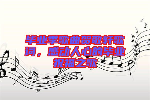 畢業(yè)季歌曲賀敬軒歌詞，感動(dòng)人心的畢業(yè)祝福之歌