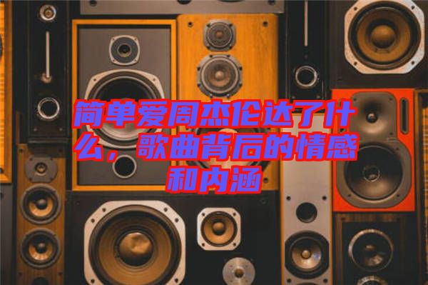 簡單愛周杰倫達了什么，歌曲背后的情感和內涵