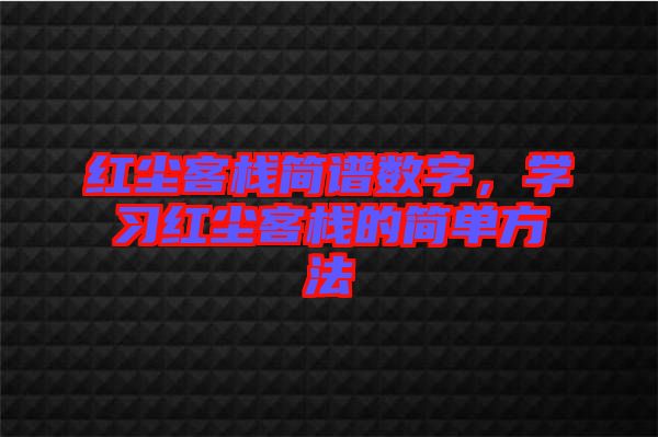 紅塵客棧簡(jiǎn)譜數(shù)字，學(xué)習(xí)紅塵客棧的簡(jiǎn)單方法