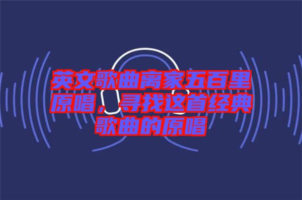 英文歌曲離家五百里原唱，尋找這首經(jīng)典歌曲的原唱