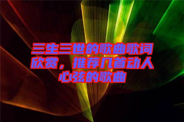 三生三世的歌曲歌詞欣賞，推薦幾首動(dòng)人心弦的歌曲