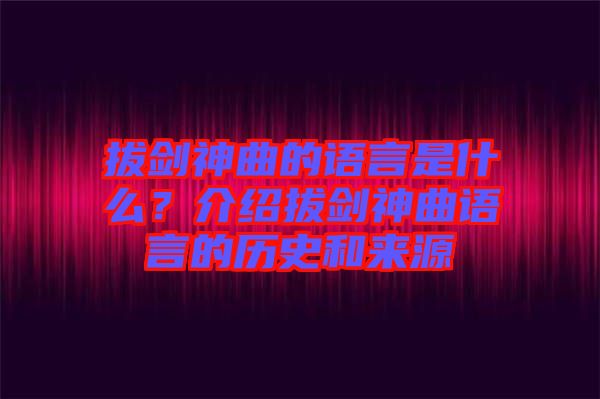 拔劍神曲的語言是什么？介紹拔劍神曲語言的歷史和來源