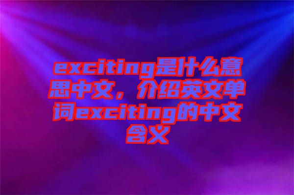 exciting是什么意思中文，介紹英文單詞exciting的中文含義