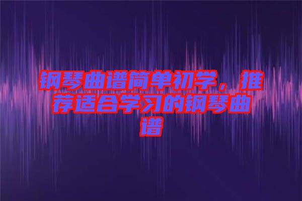 鋼琴曲譜簡單初學，推薦適合學習的鋼琴曲譜