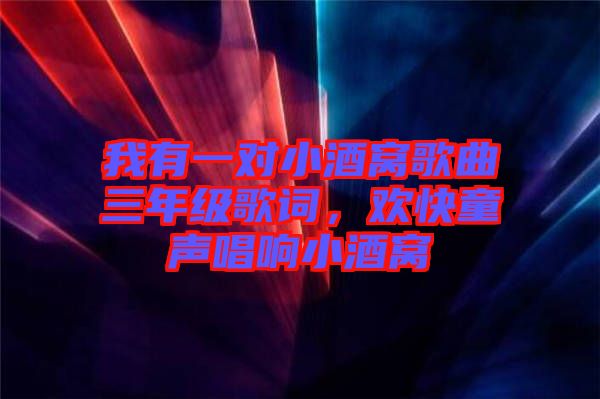 我有一對小酒窩歌曲三年級歌詞，歡快童聲唱響小酒窩