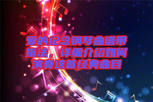 愛的紀(jì)念鋼琴曲譜帶指法，詳細(xì)介紹如何演奏這首經(jīng)典曲目