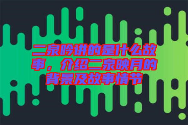 二泉吟講的是什么故事，介紹二泉映月的背景及故事情節(jié)