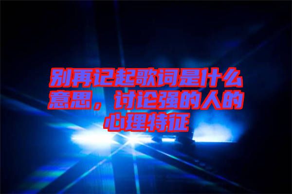 別再記起歌詞是什么意思，討論強(qiáng)的人的心理特征